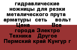 гидравлические ножницы для резки металического прута (арматуры) сеть 220вольт › Цена ­ 3 000 - Все города Электро-Техника » Другое   . Пермский край,Кунгур г.